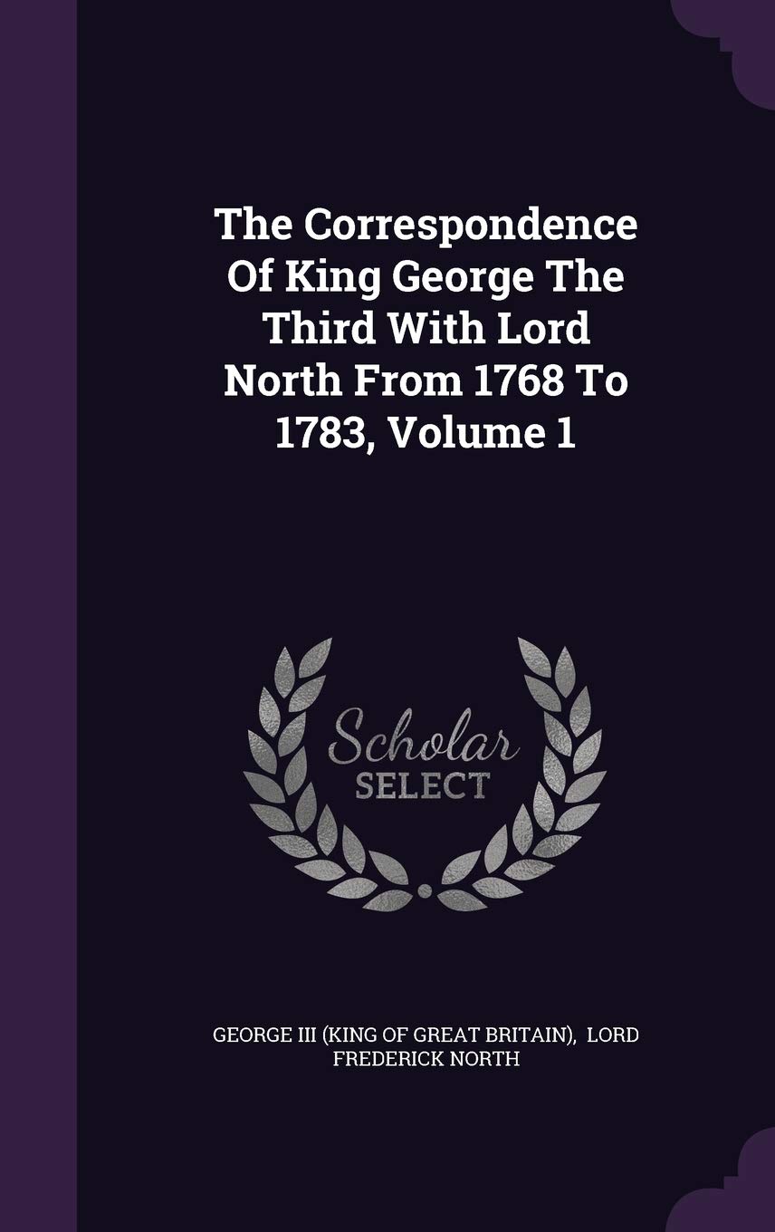 The Correspondence Of King George The Third With Lord North From 1768 To 1783, Volume 1 Politics & History