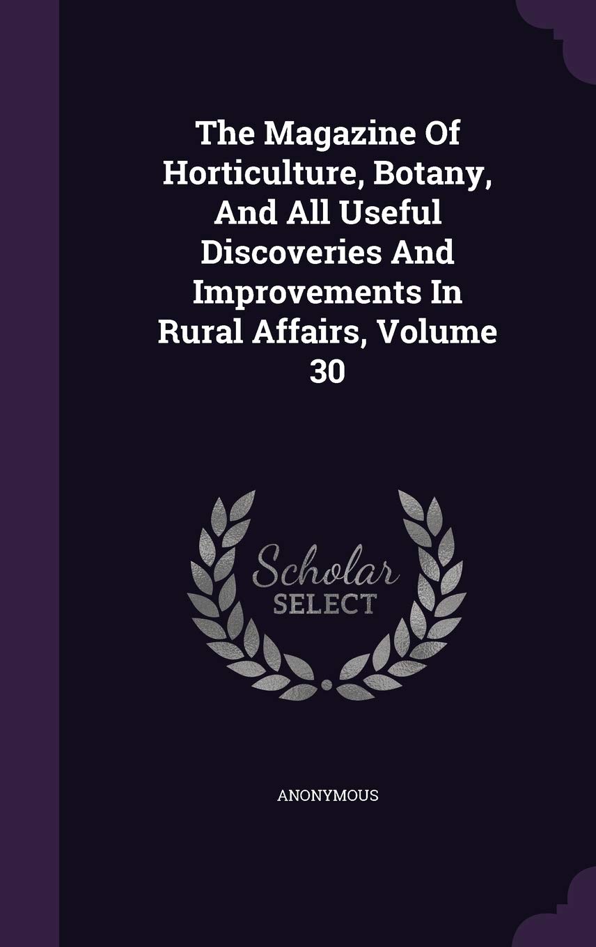 The Magazine of Horticulture, Botany, and All Useful Discoveries and Improvements in Rural Affairs, Volume 30 Garden & Plants