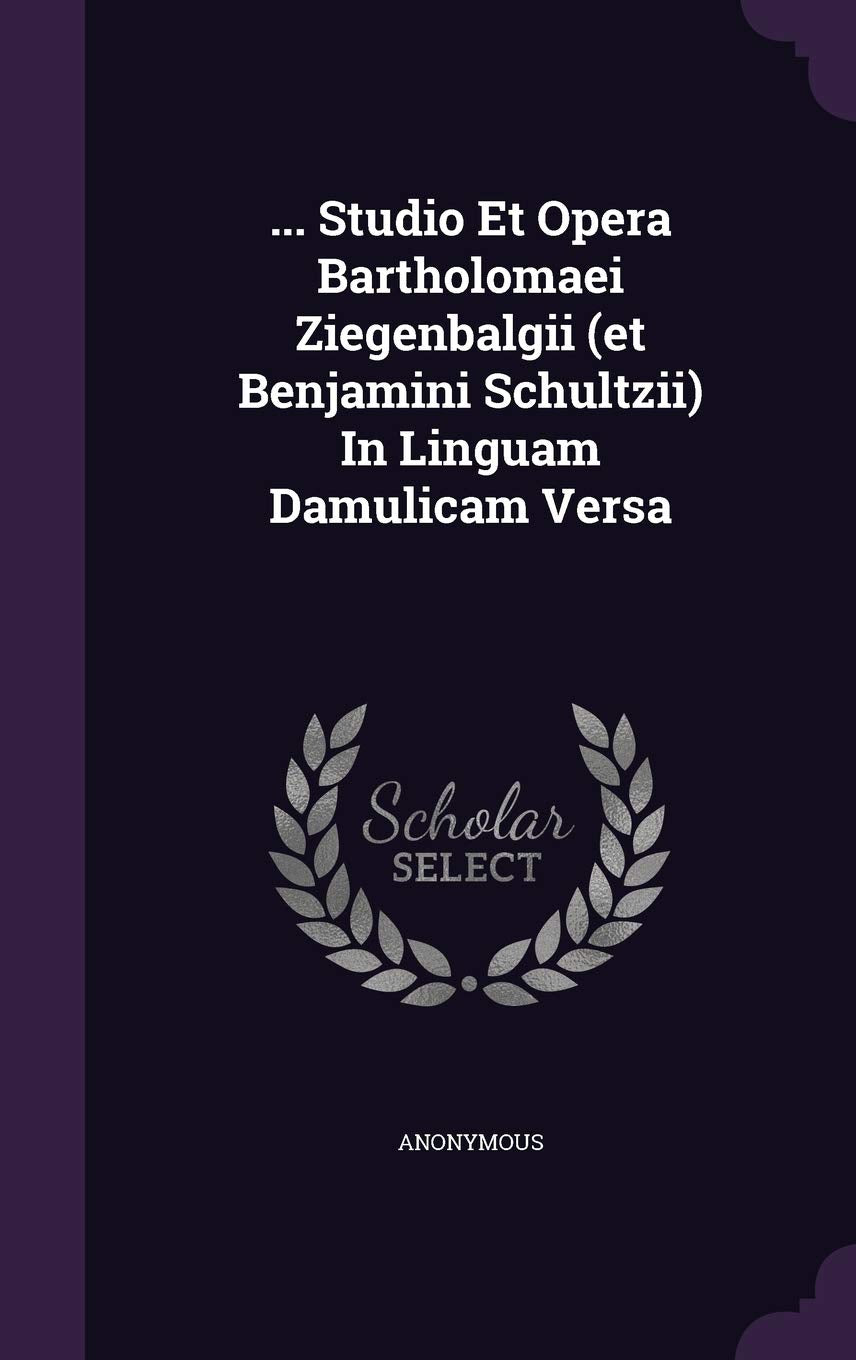 ... Studio Et Opera Bartholomaei Ziegenbalgii (et Benjamini Schultzii) In Linguam Damulicam Versa book