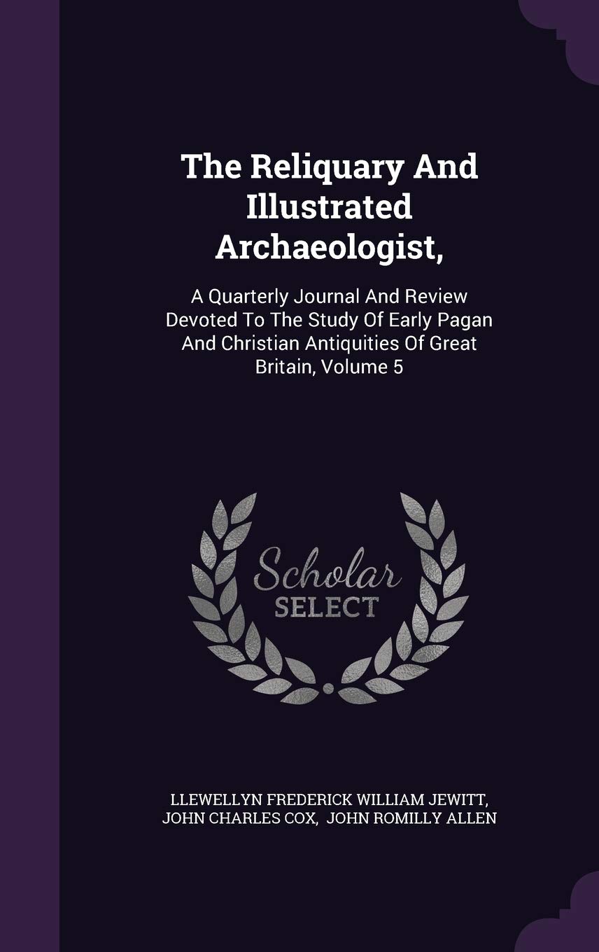 The Reliquary and Illustrated Archaeologist,: A Quarterly Journal and Review Devoted to the Study of Early Pagan and Christian Antiquities of Great Britain, Volume 5 Politics & History