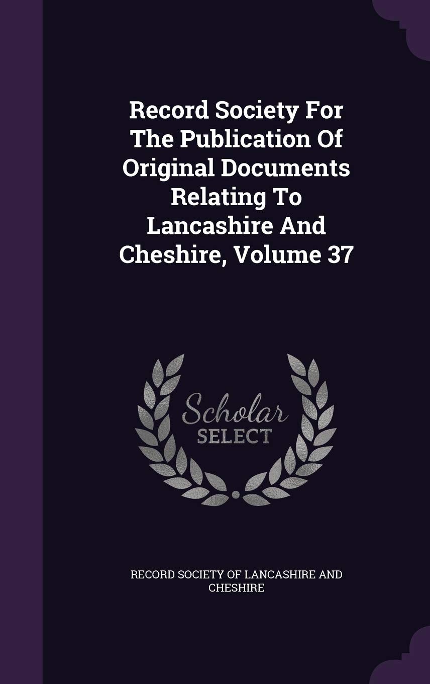 Record Society For The Publication Of Original Documents Relating To Lancashire And Cheshire, Volume 37 Politics & History