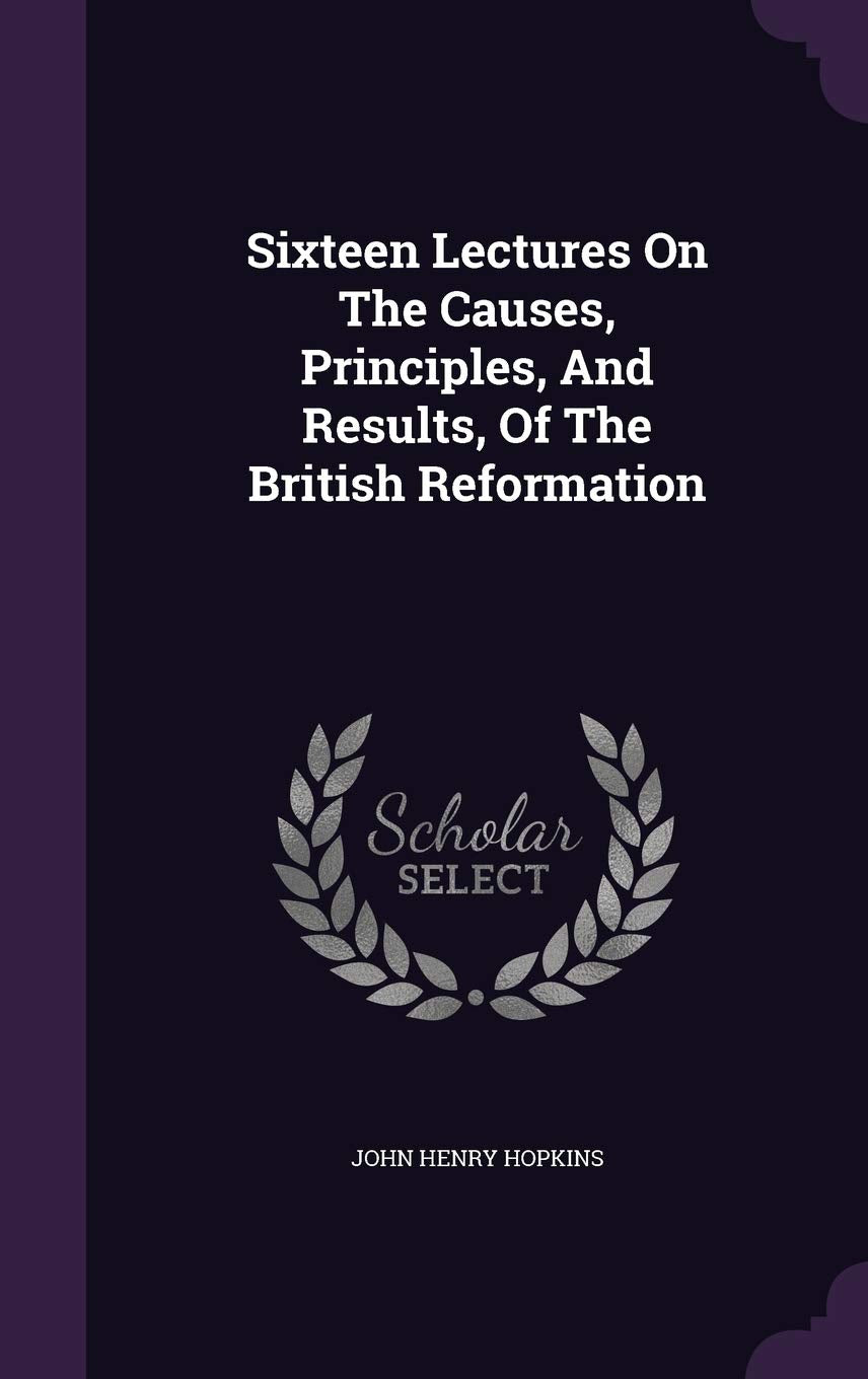 Sixteen Lectures On The Causes, Principles, And Results, Of The British Reformation Politics & History