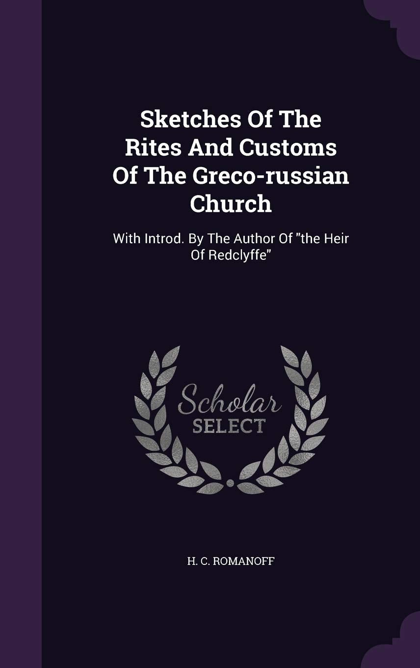 Sketches Of The Rites And Customs Of The Greco-russian Church: With Introd. By The Author Of the Heir Of Redclyffe Politics & History