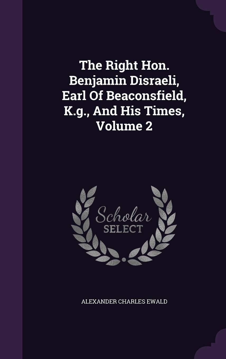 The Right Hon. Benjamin Disraeli, Earl of Beaconsfield, K.G., and His Times, Volume 2 Politics & History