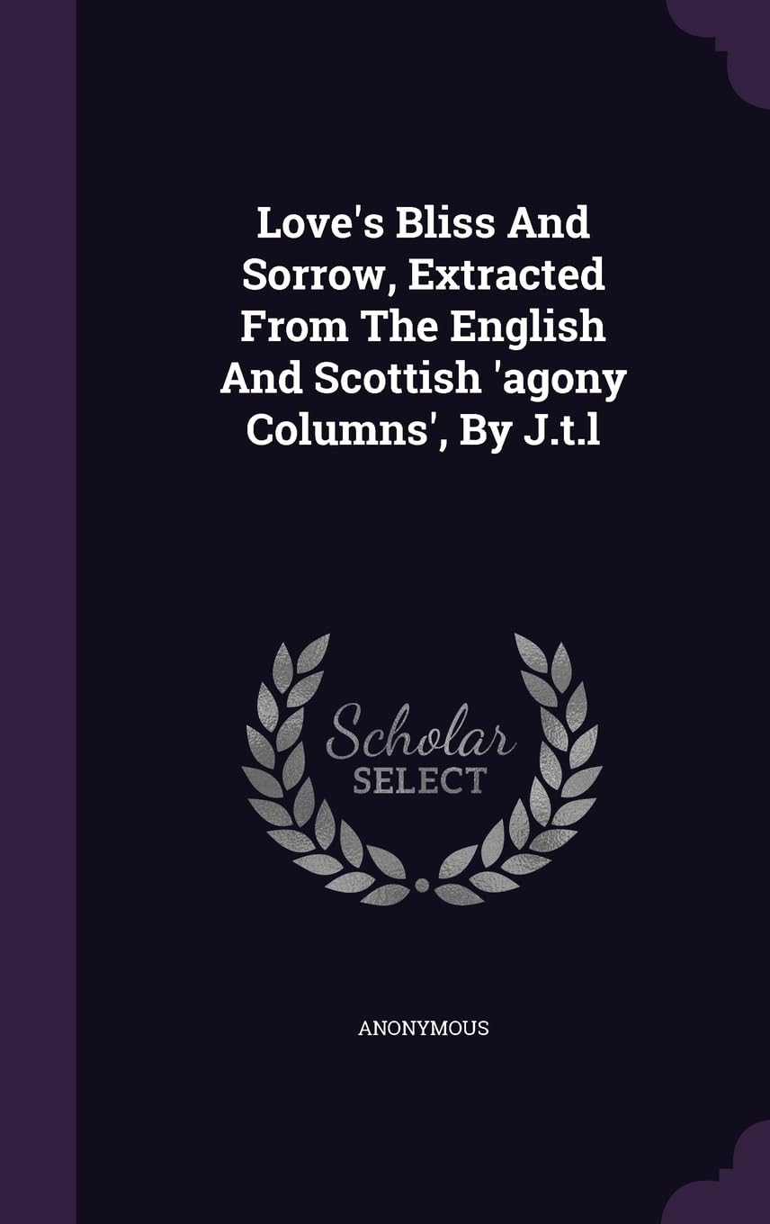 Love's Bliss And Sorrow, Extracted From The English And Scottish 'agony Columns', By J.t.l Politics & History