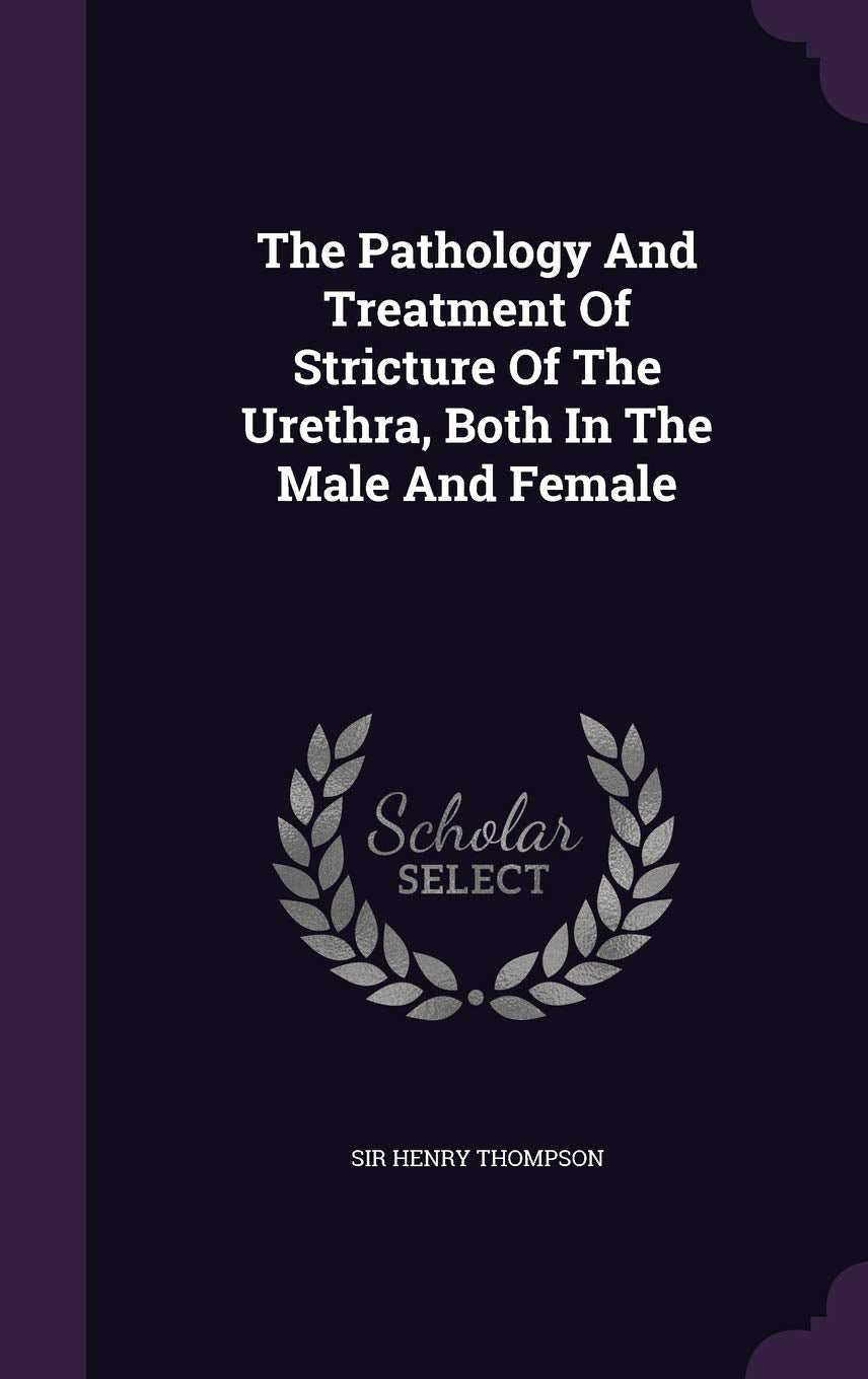 The Pathology and Treatment of Stricture of the Urethra, Both in the Male and Female Politics & History