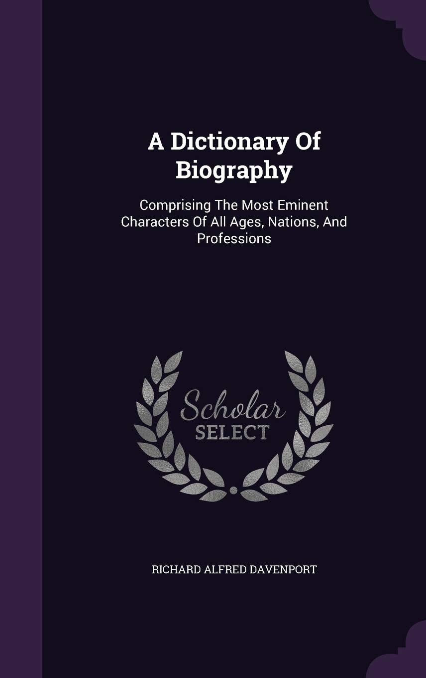 A Dictionary Of Biography: Comprising The Most Eminent Characters Of All Ages, Nations, And Professions Politics & History