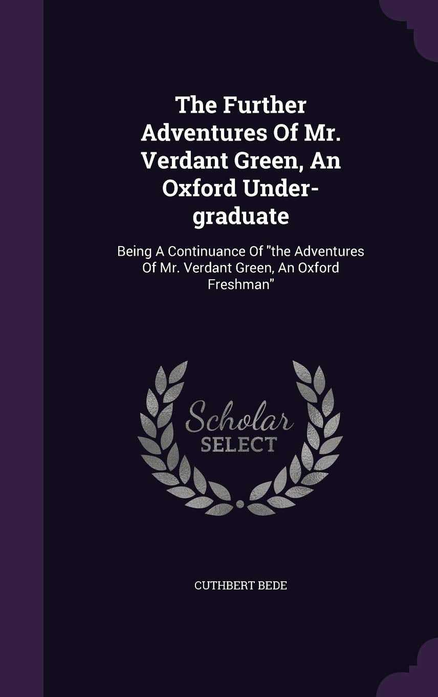 The Further Adventures Of Mr. Verdant Green, An Oxford Under-graduate: Being A Continuance Of the Adventures Of Mr. Verdant Green, An Oxford Freshman Politics & History