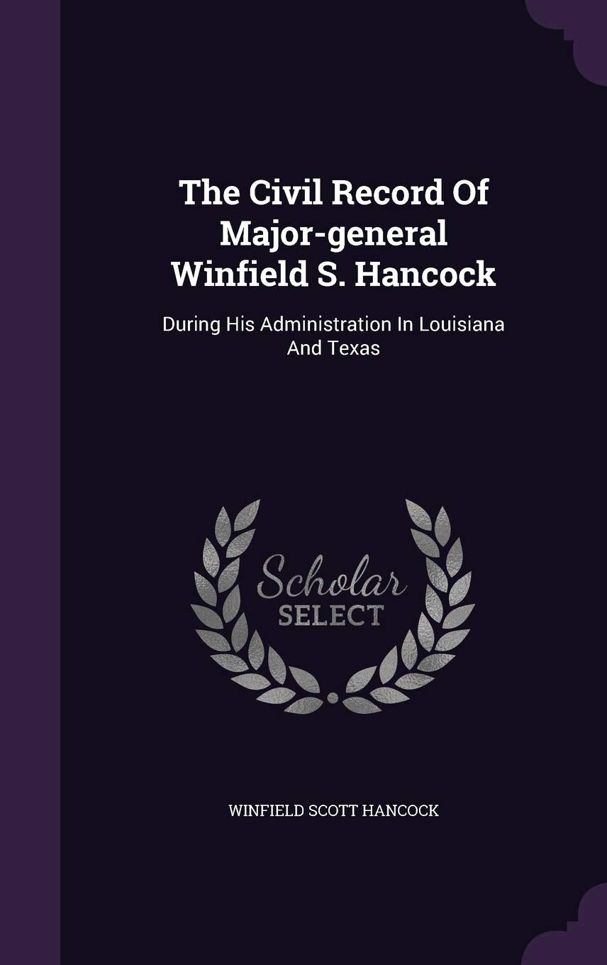 The Civil Record Of Major-general Winfield S. Hancock: During His Administration In Louisiana And Texas Politics & History