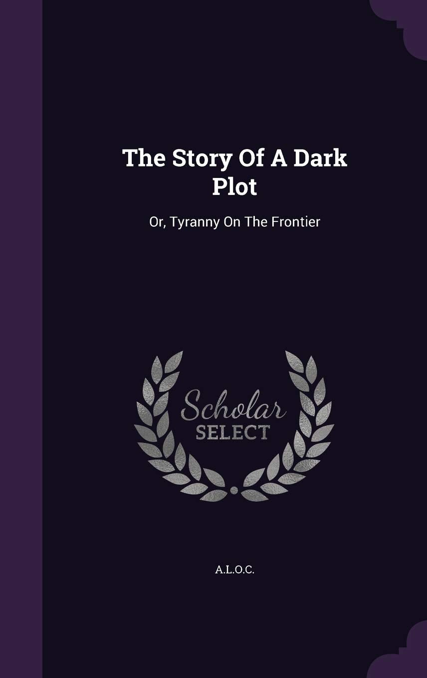 The Story Of A Dark Plot: Or, Tyranny On The Frontier Politics & History