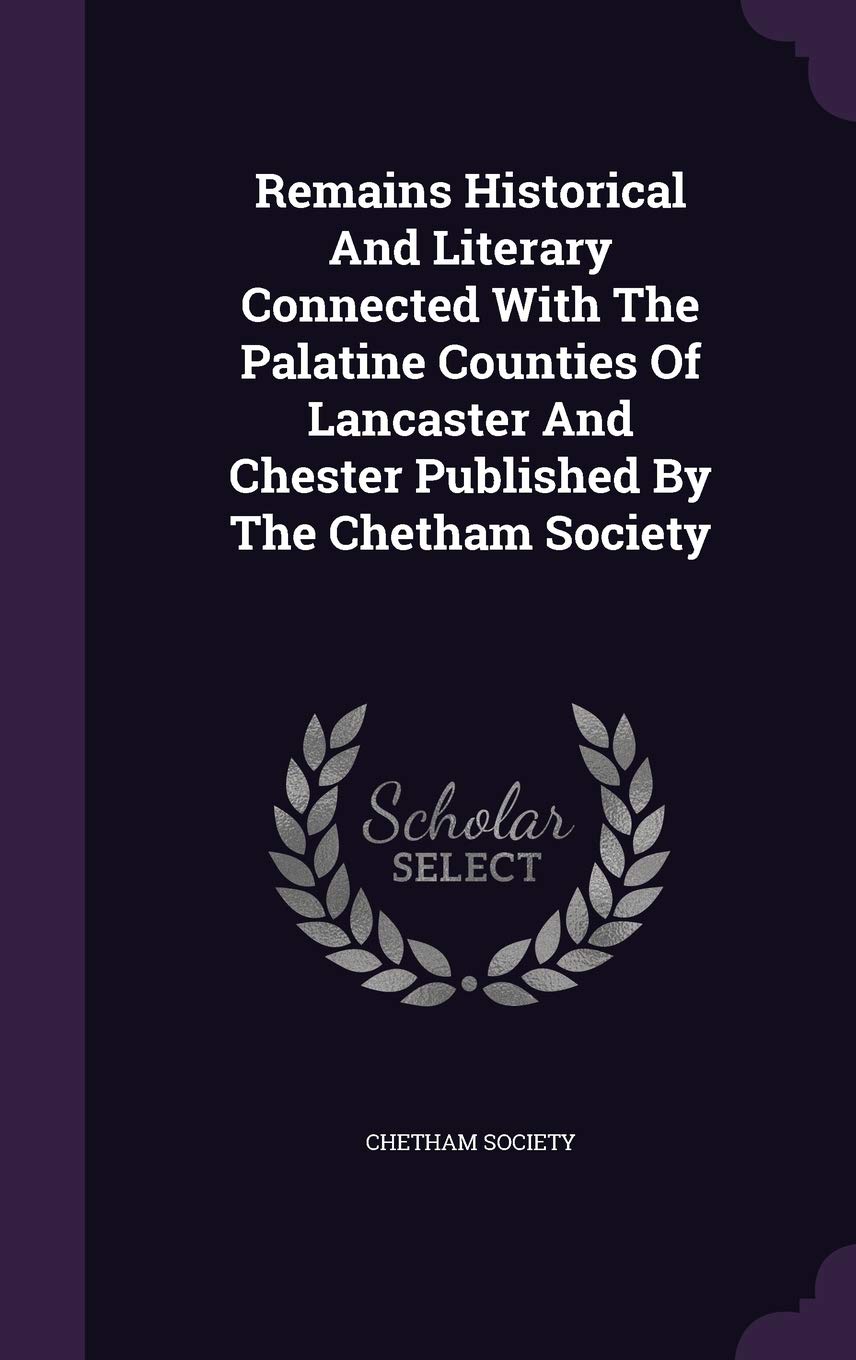 Remains Historical And Literary Connected With The Palatine Counties Of Lancaster And Chester Published By The Chetham Society Memories