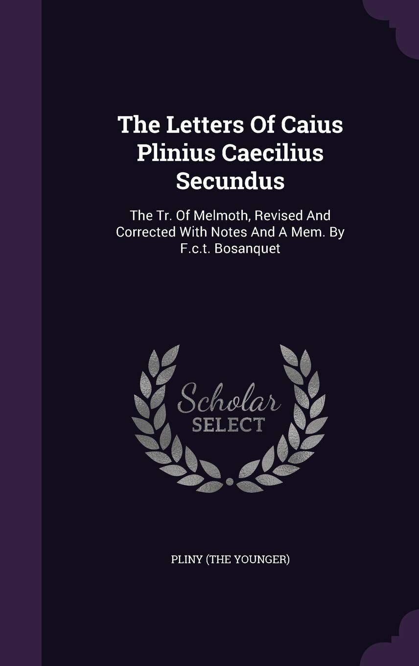 The Letters Of Caius Plinius Caecilius Secundus: The Tr. Of Melmoth, Revised And Corrected With Notes And A Mem. By F.c.t. Bosanquet Politics & History