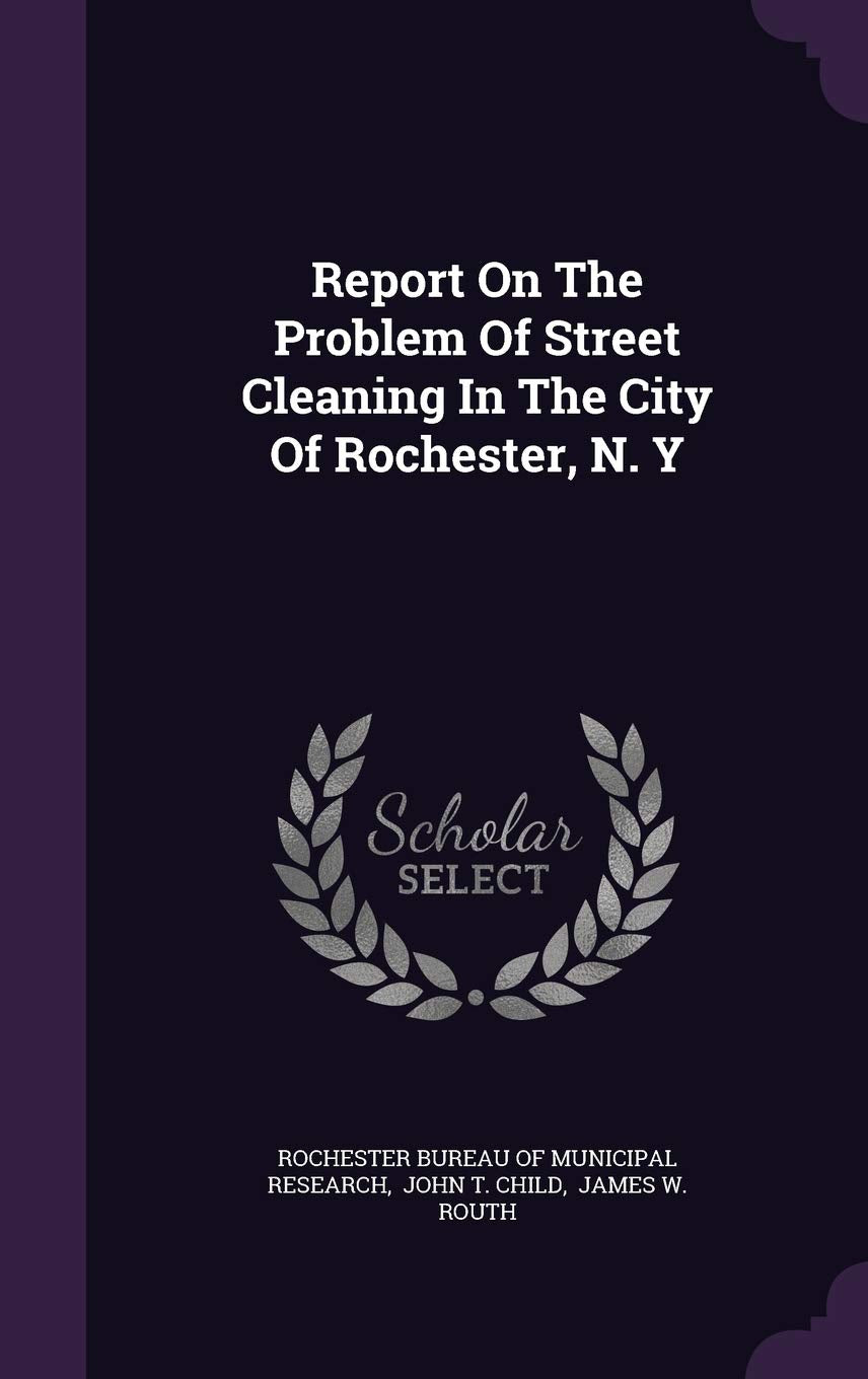 Report On The Problem Of Street Cleaning In The City Of Rochester, N. Y Politics & History