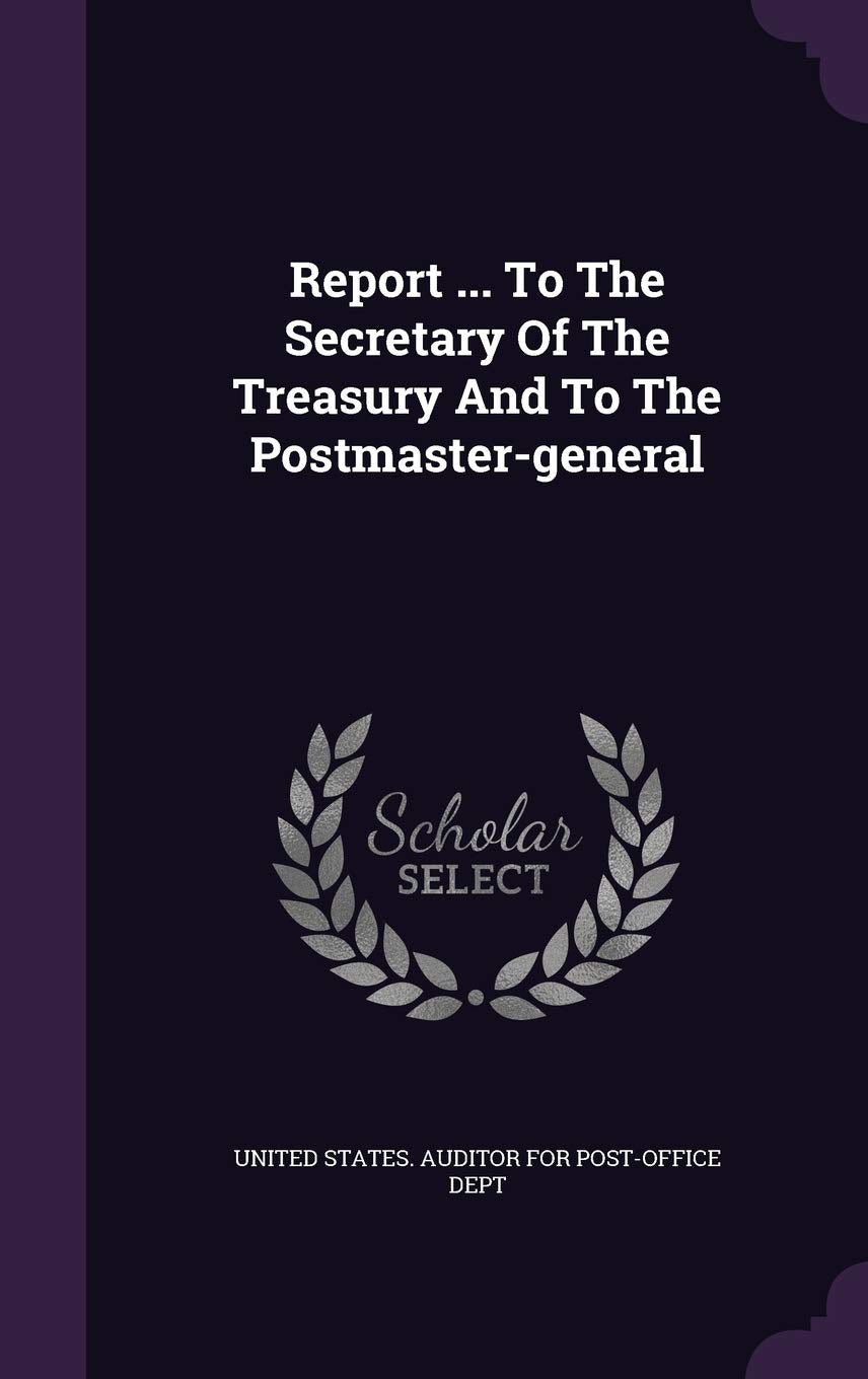 Report ... to the Secretary of the Treasury and to the Postmaster-General Politics & History