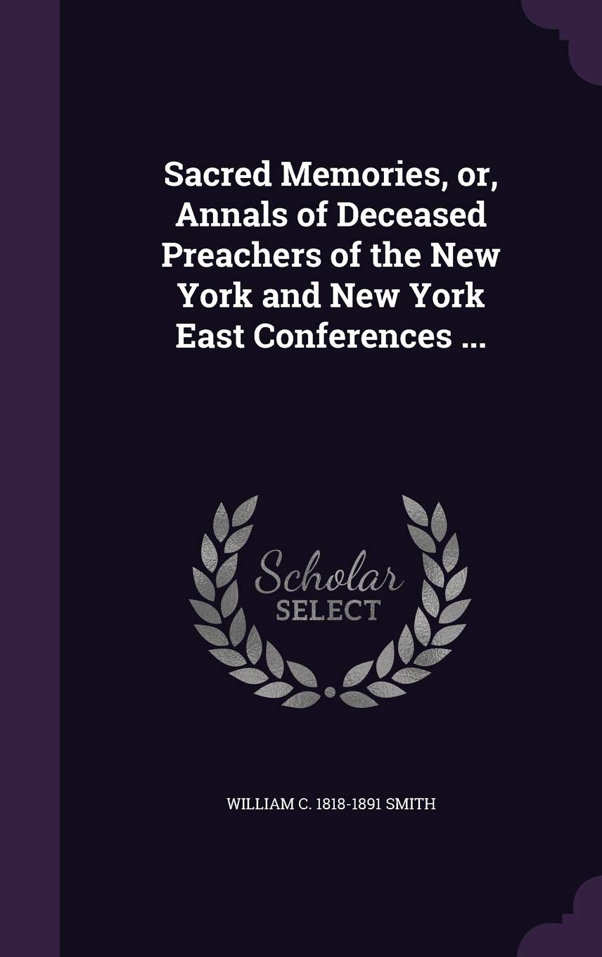 Sacred Memories, or, Annals of Deceased Preachers of the New York and New York East Conferences ... book