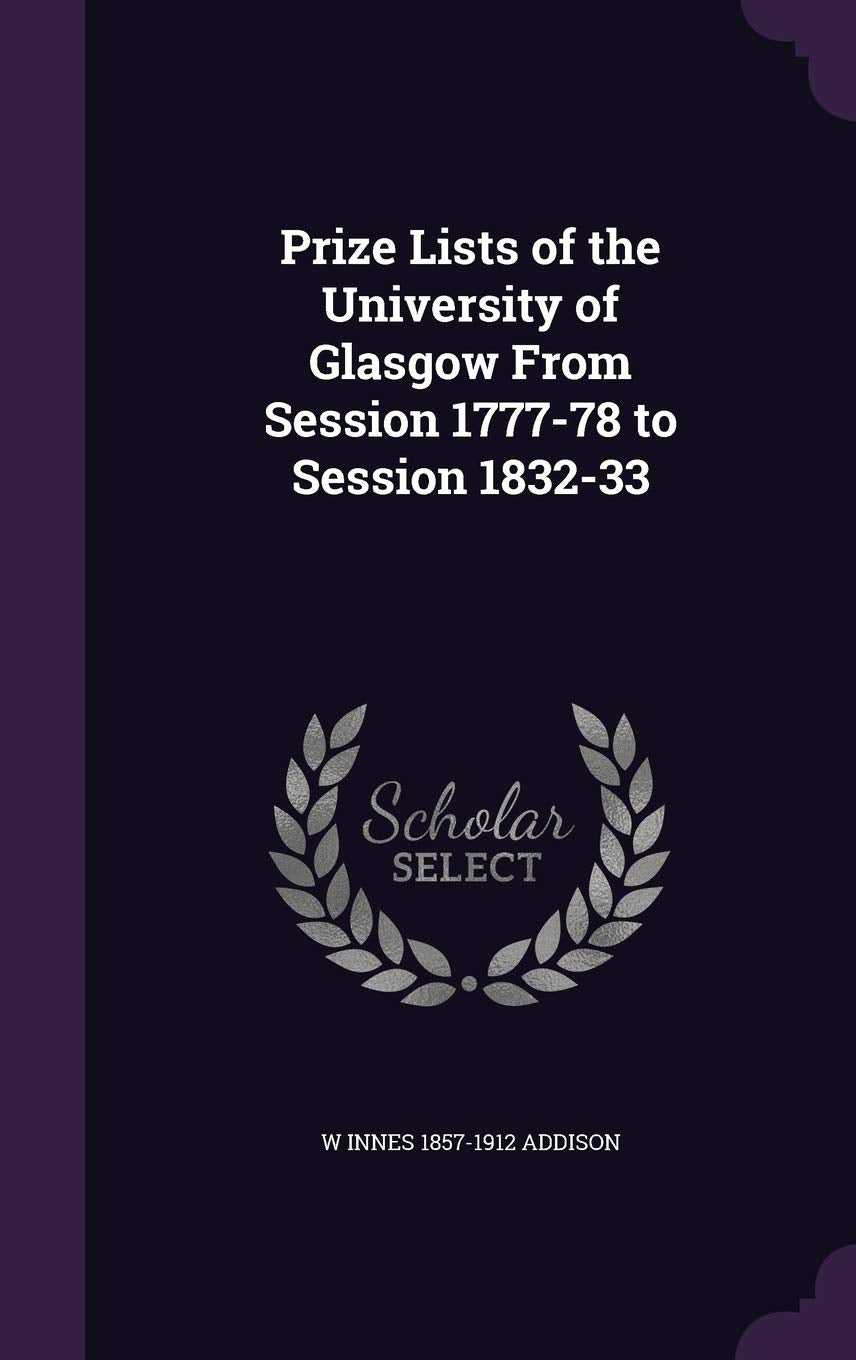Prize Lists of the University of Glasgow From Session 1777-78 to Session 1832-33 Politics & History