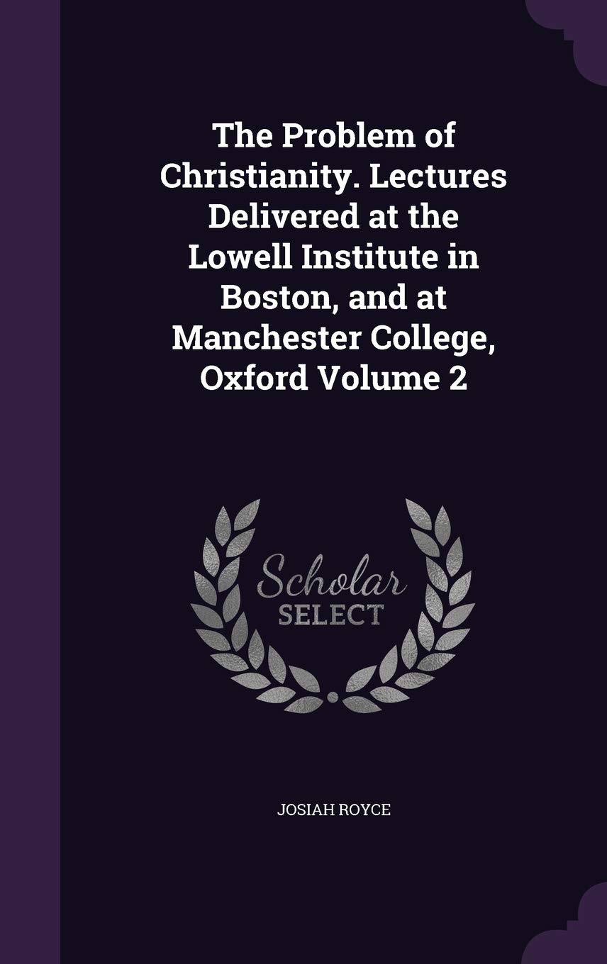 The Problem of Christianity. Lectures Delivered at the Lowell Institute in Boston, and at Manchester College, Oxford Volume 2 Politics & History