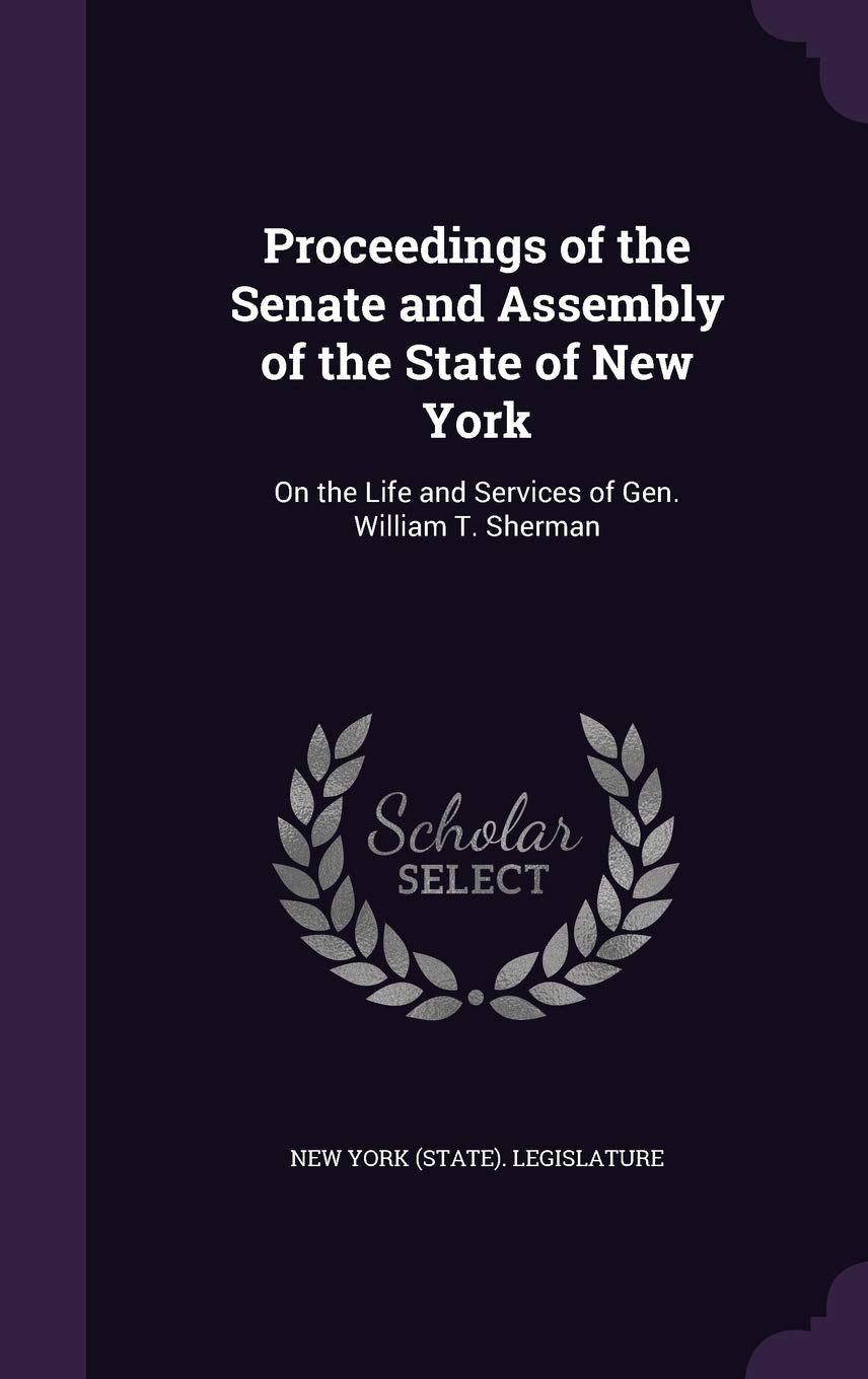 Proceedings of the Senate and Assembly of the State of New York: On the Life and Services of Gen. William T. Sherman Politics & History
