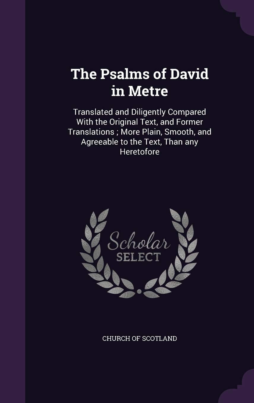 The Psalms of David in Metre: Translated and Diligently Compared with the Original Text, and Former Translations; More Plain, Smooth, and Agreeable to the Text, Than Any Heretofore Politics & History