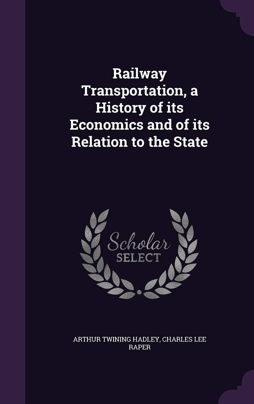 Railway Transportation, a History of Its Economics and of Its Relation to the State Politics & History