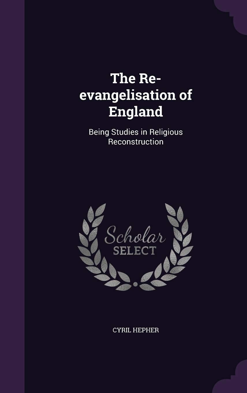 The Re-evangelisation of England: Being Studies in Religious Reconstruction Politics & History