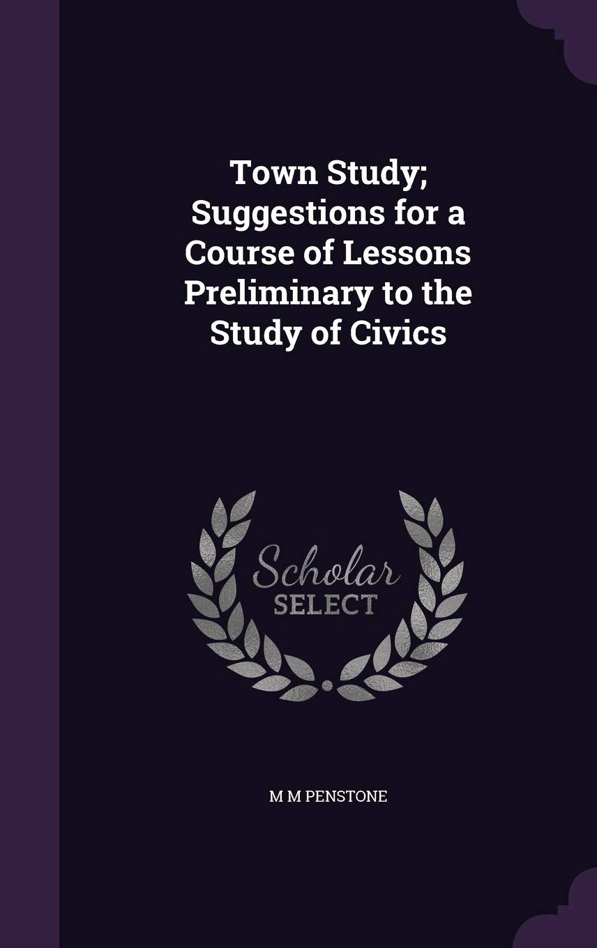 Town Study; Suggestions for a Course of Lessons Preliminary to the Study of Civics Politics & History