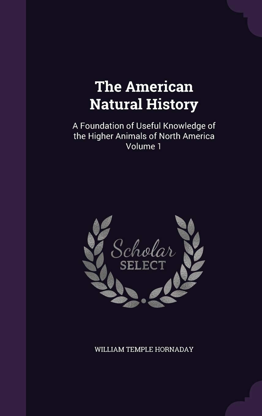 The American Natural History: A Foundation of Useful Knowledge of the Higher Animals of North America Volume 1 Politics & History