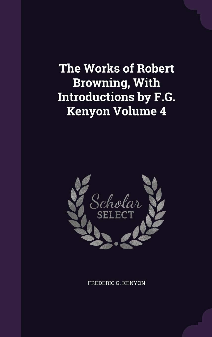 The Works of Robert Browning, With Introductions by F.G. Kenyon Volume 4 Politics & History