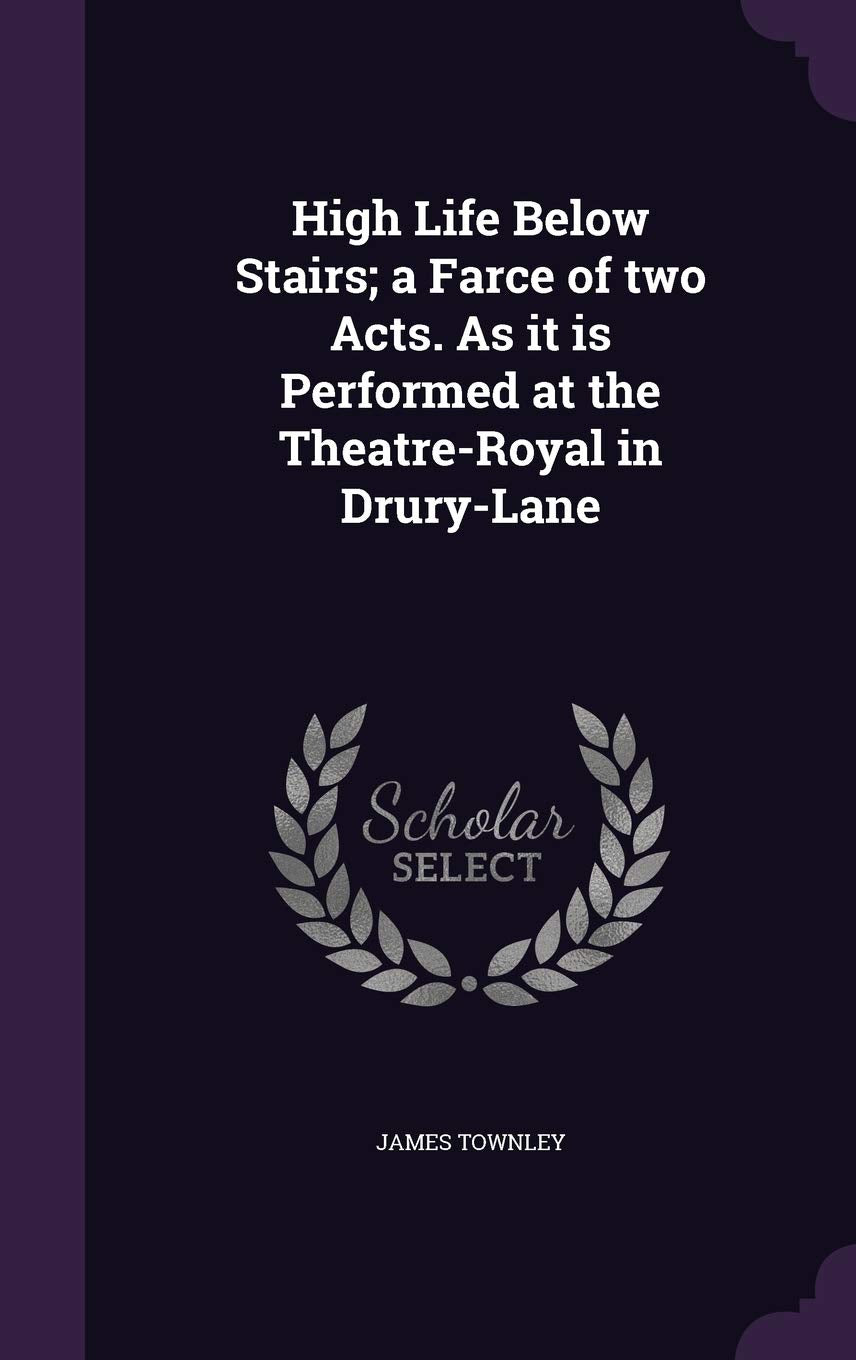 High Life Below Stairs; A Farce of Two Acts. as It Is Performed at the Theatre-Royal in Drury-Lane Drama