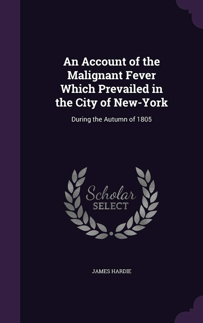 An Account of the Malignant Fever Which Prevailed in the City of New-York: During the Autumn of 1805 Reference Books