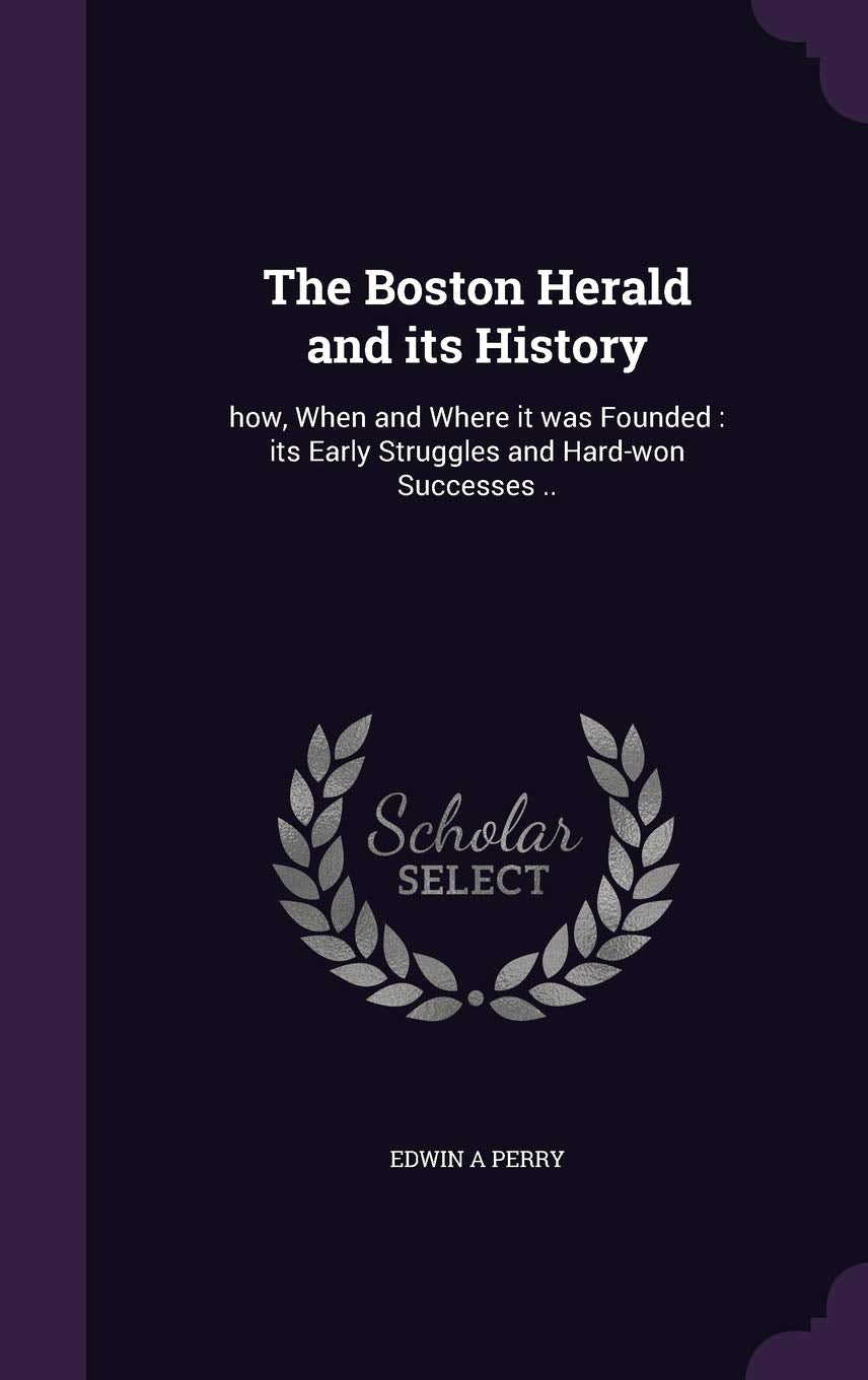 The Boston Herald and Its History: How, When and Where It Was Founded: Its Early Struggles and Hard-Won Successes .. Contemporary literature