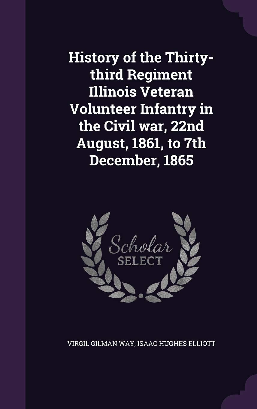 History of the Thirty-Third Regiment Illinois Veteran Volunteer Infantry in the Civil War, 22nd August, 1861, to 7th December, 1865 Politics & History