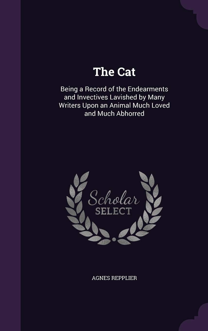 The Cat: Being a Record of the Endearments and Invectives Lavished by Many Writers Upon an Animal Much Loved and Much Abhorred Politics & History