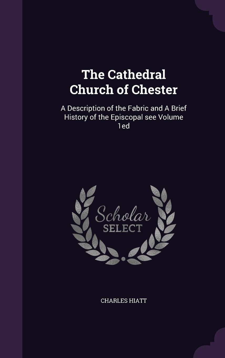 The Cathedral Church of Chester: A Description of the Fabric and a Brief History of the Episcopal See Volume 1ed Contemporary literature Books