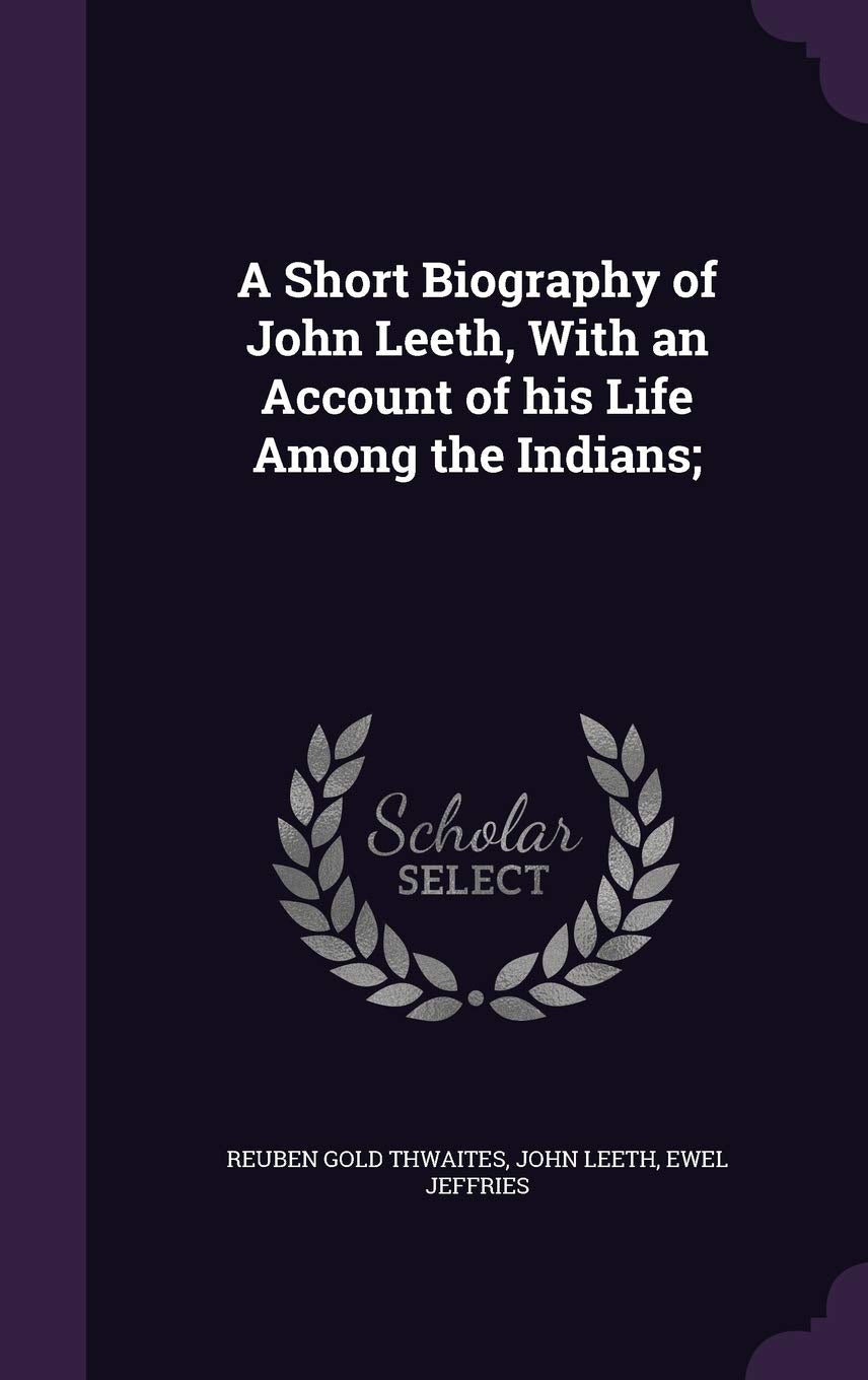 A Short Biography of John Leeth, with an Account of His Life Among the Indians; Politics & History
