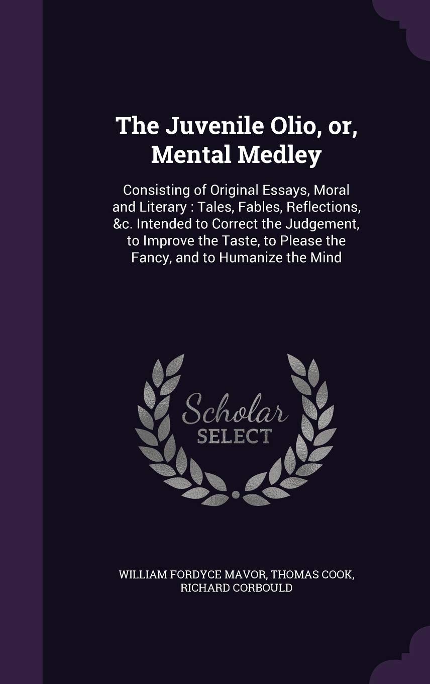 The Juvenile Olio, or, Mental Medley: Consisting of Original Essays, Moral and Literary: Tales, Fables, Reflections, &c. Intended to Correct the ... to Please the Fancy, and to Humanize the Mind Contemporary literature Books