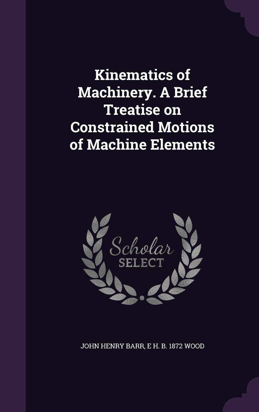 Kinematics of Machinery. A Brief Treatise on Constrained Motions of Machine Elements Politics & History