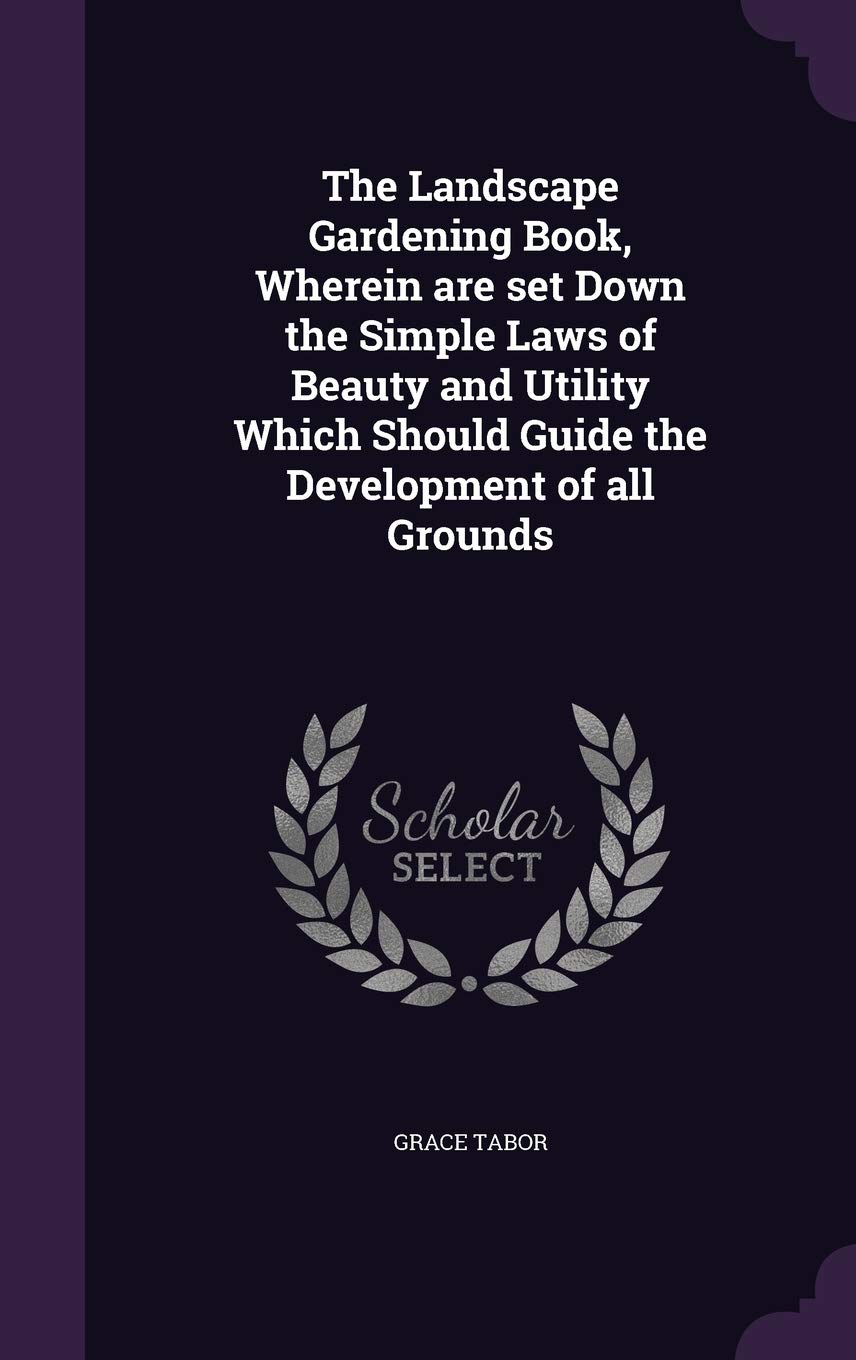 The Landscape Gardening Book, Wherein Are Set Down the Simple Laws of Beauty and Utility Which Should Guide the Development of All Grounds Architecture