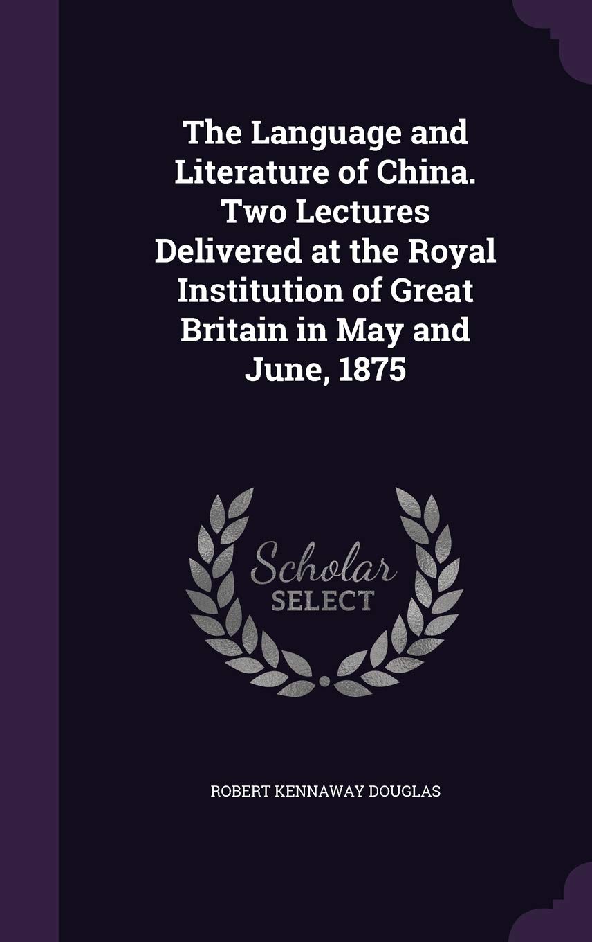 The Language and Literature of China. Two Lectures Delivered at the Royal Institution of Great Britain in May and June, 1875 Politics & History