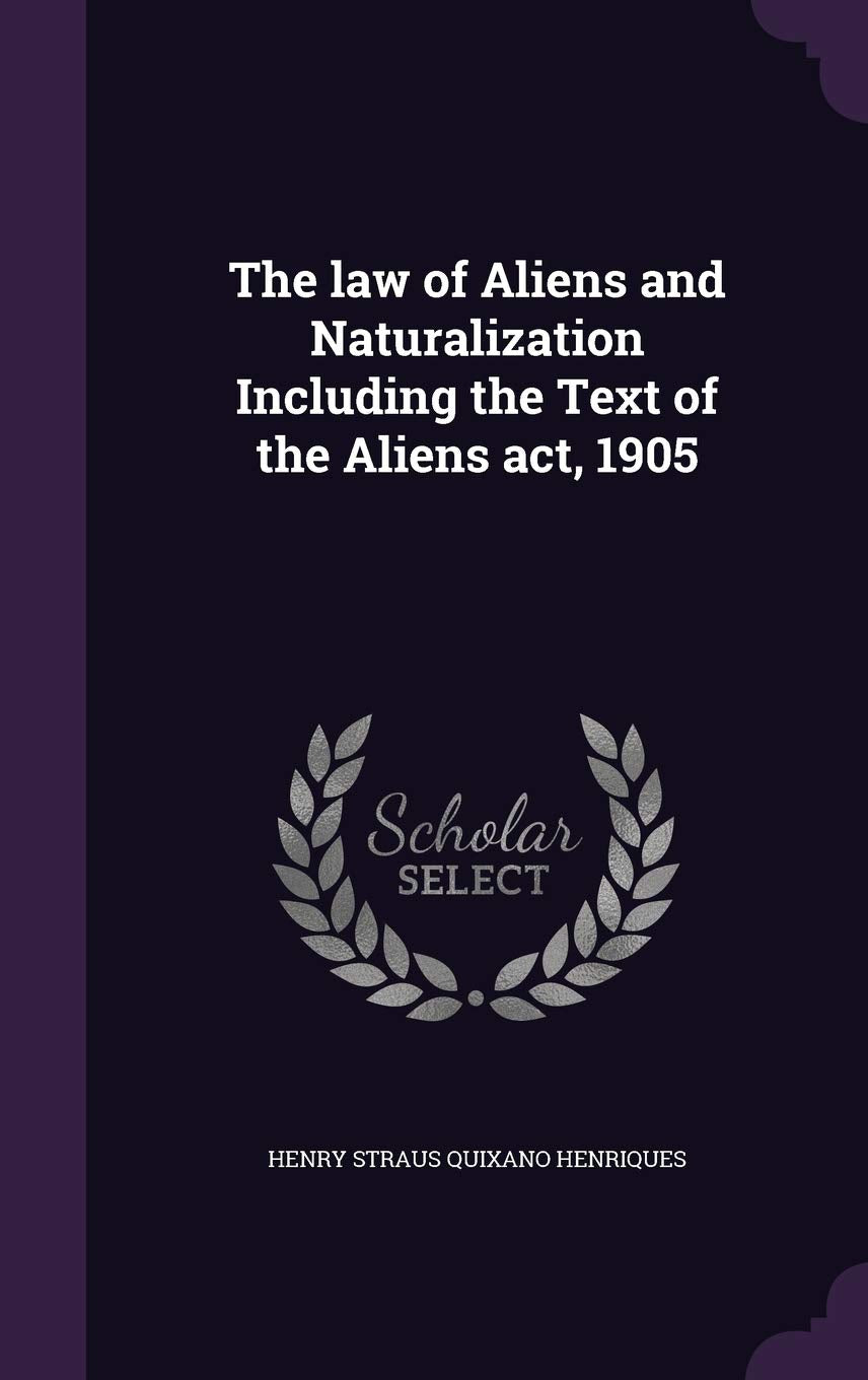 The law of Aliens and Naturalization Including the Text of the Aliens act, 1905 Politics & History