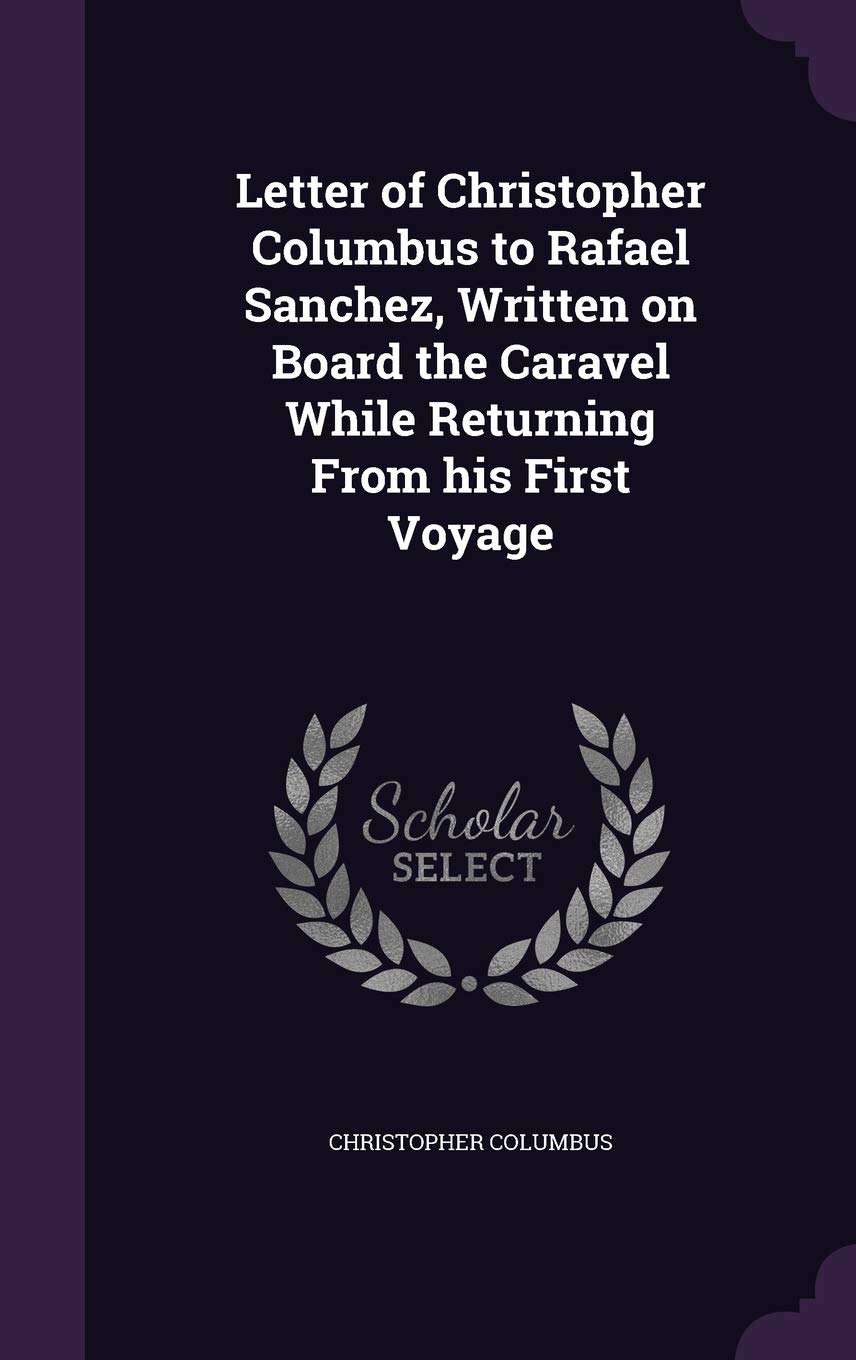 Letter of Christopher Columbus to Rafael Sanchez, Written on Board the Caravel While Returning from His First Voyage Politics & History