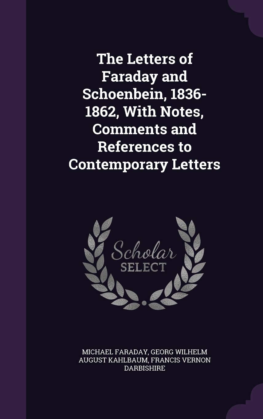 The Letters of Faraday and Schoenbein, 1836-1862, with Notes, Comments and References to Contemporary Letters Politics & History