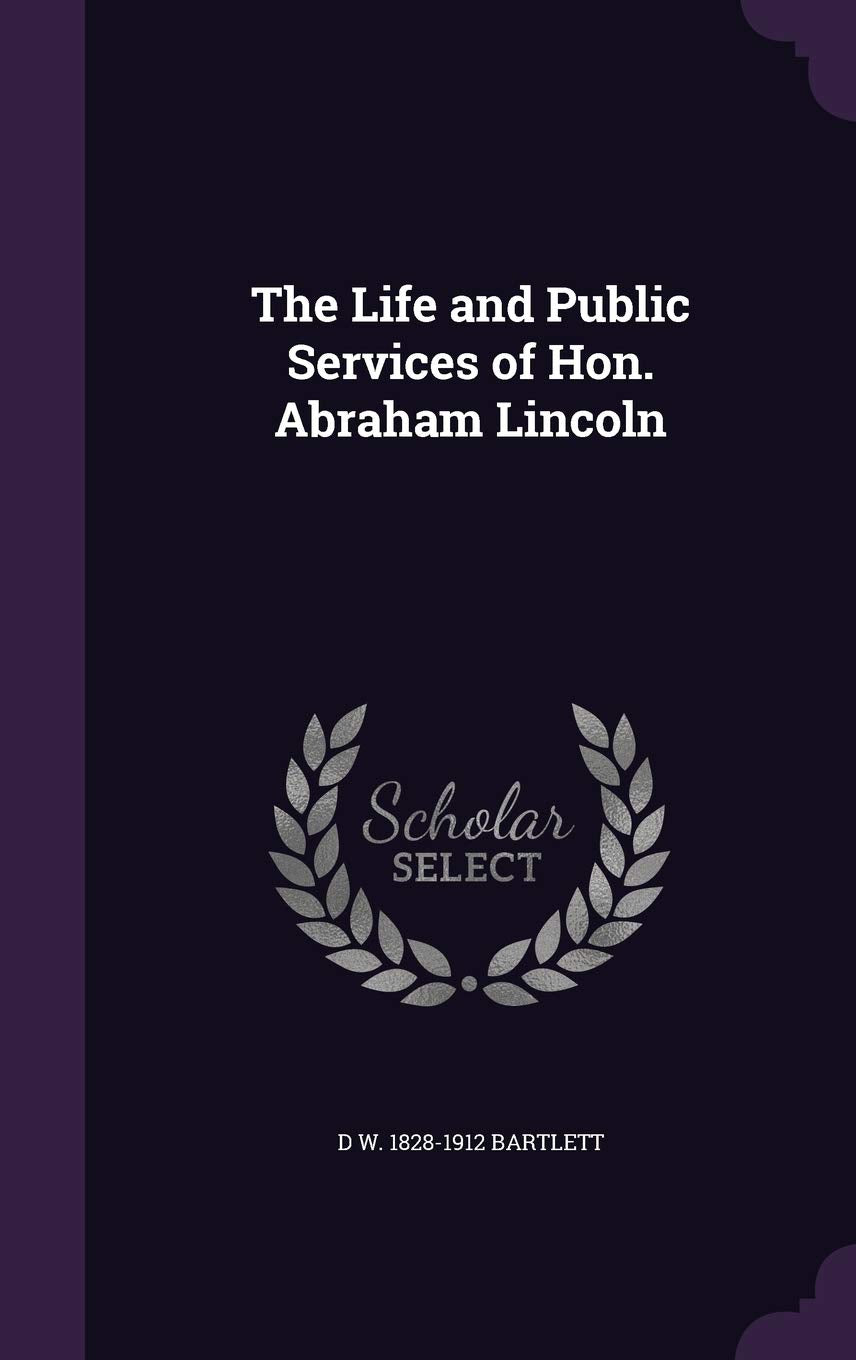 The Life and Public Services of Hon. Abraham Lincoln Politics & History