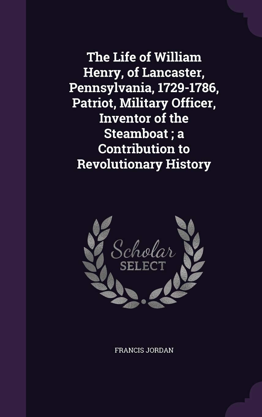 The Life of William Henry, of Lancaster, Pennsylvania, 1729-1786, Patriot, Military Officer, Inventor of the Steamboat; a Contribution to Revolutionary History Contemporary literature Books