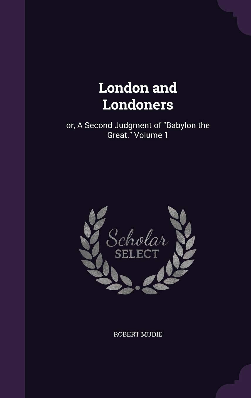 London and Londoners: or, A Second Judgment of Babylon the Great. Volume 1 Politics & History