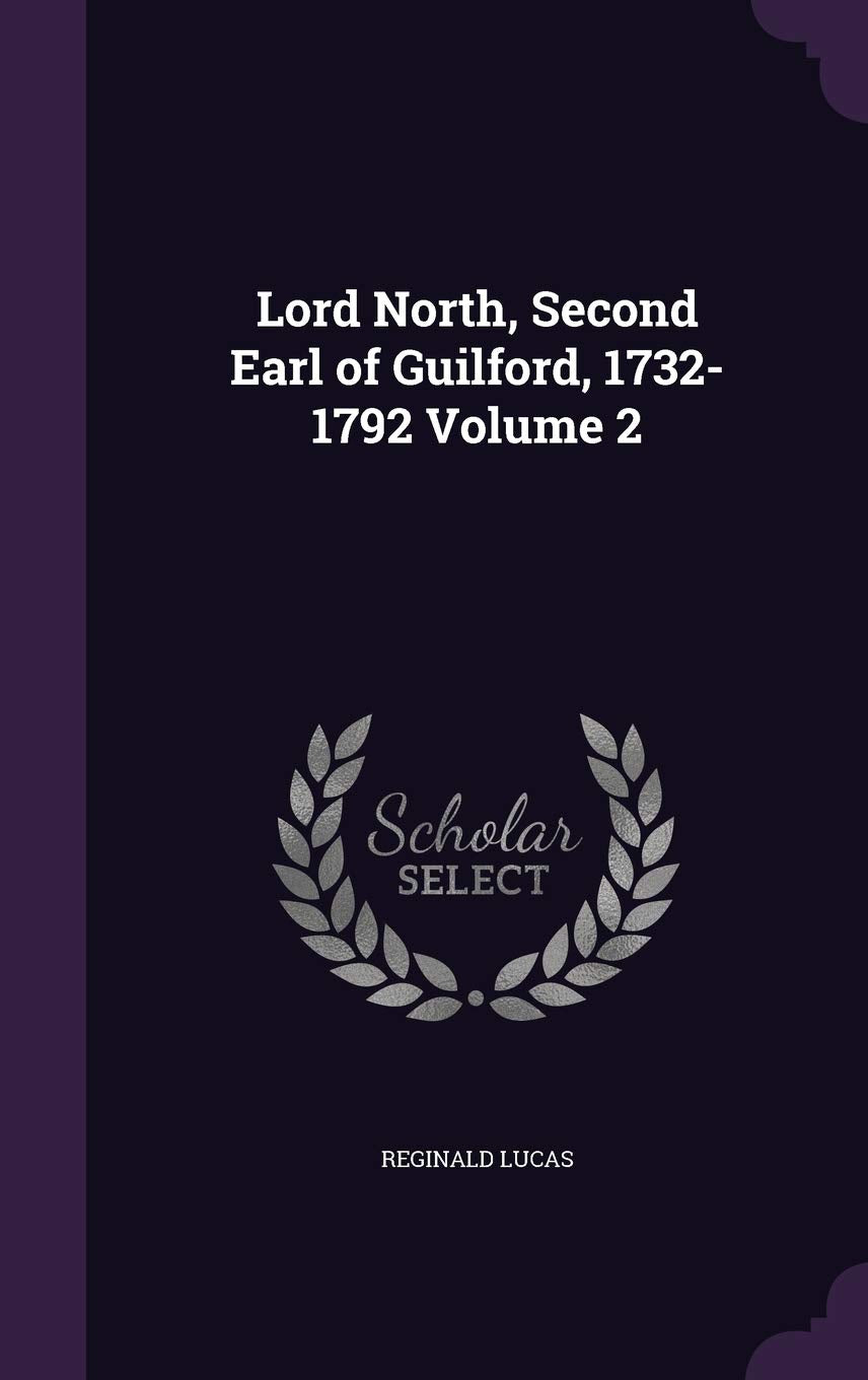 Lord North, Second Earl of Guilford, 1732-1792 Volume 2 Politics & History