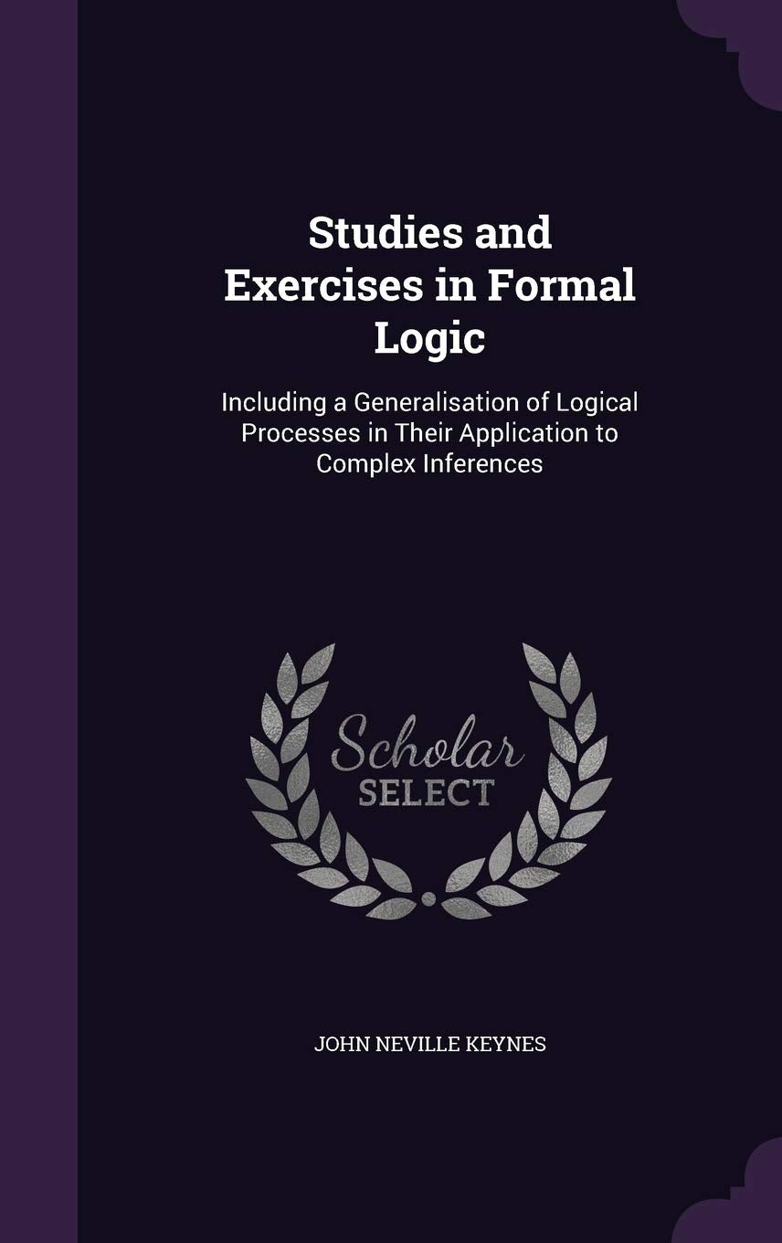Studies and Exercises in Formal Logic: Including a Generalisation of Logical Processes in Their Application to Complex Inferences Mathematics