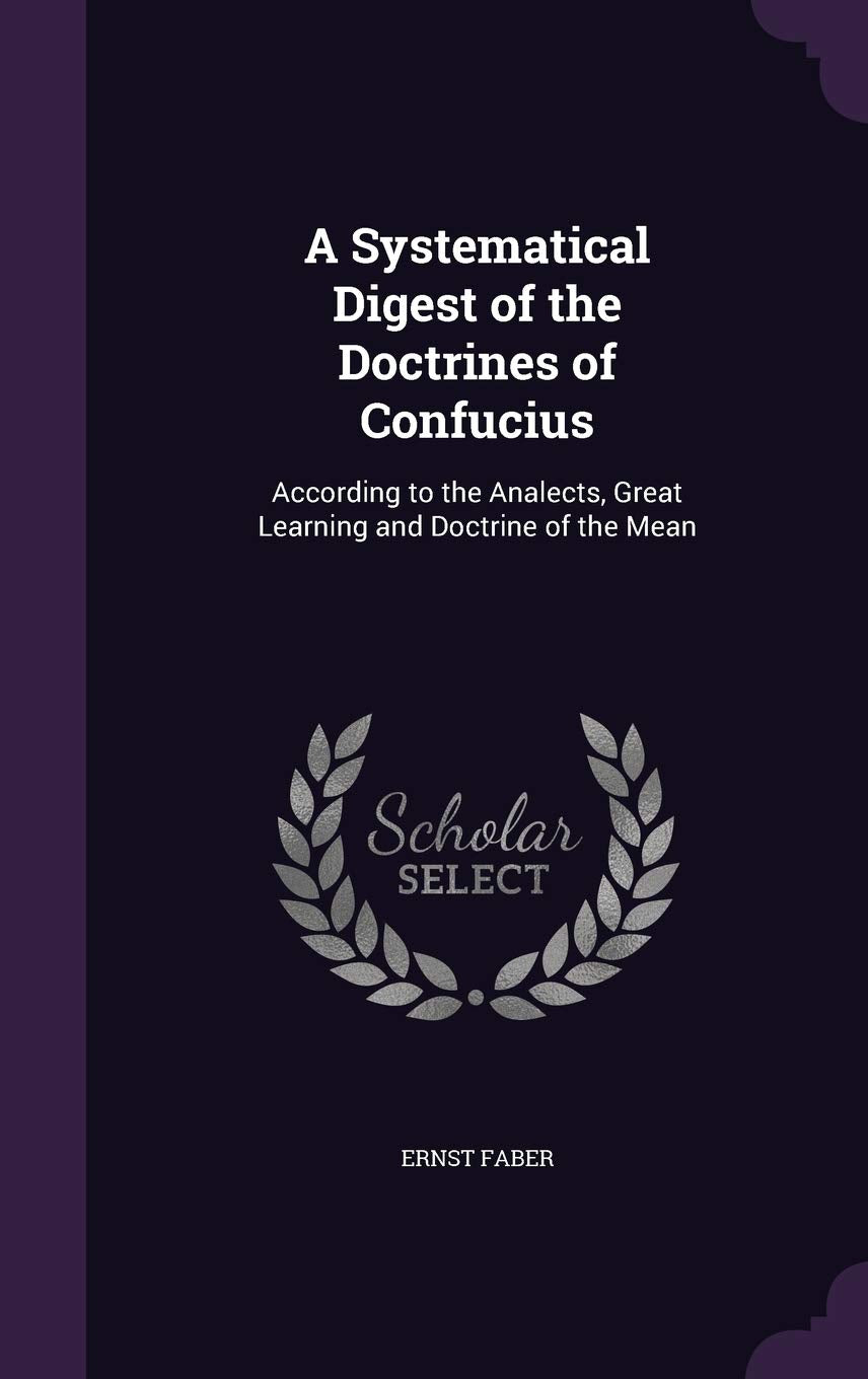 A Systematical Digest of the Doctrines of Confucius: According to the Analects, Great Learning and Doctrine of the Mean Philosophy
