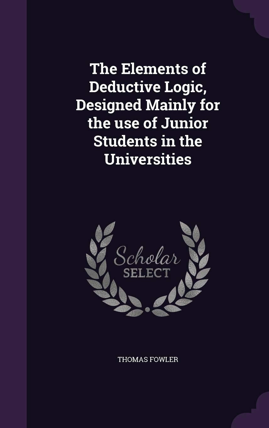 The Elements of Deductive Logic, Designed Mainly for the use of Junior Students in the Universities Philosophy
