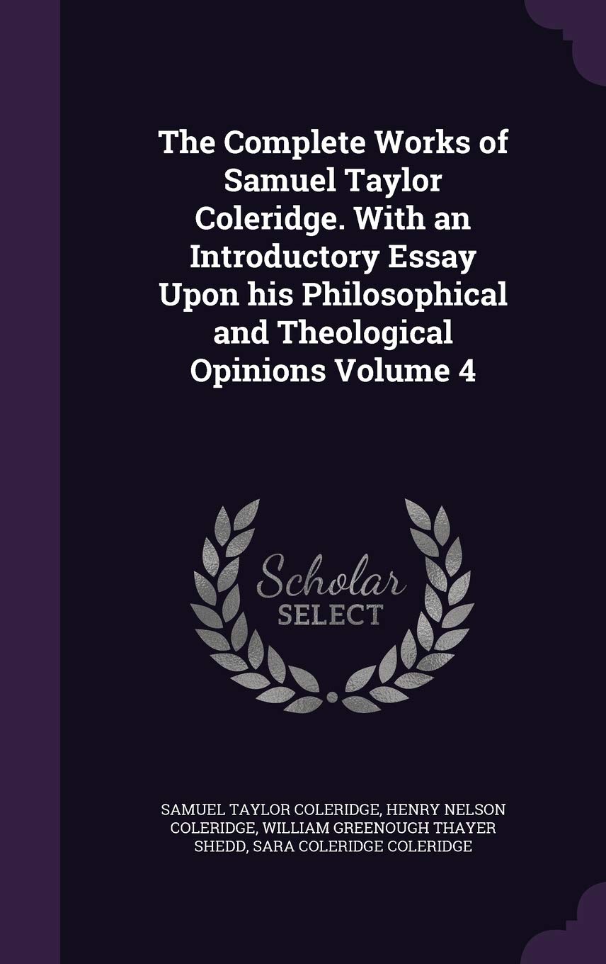The Complete Works of Samuel Taylor Coleridge. With an Introductory Essay Upon his Philosophical and Theological Opinions Volume 4 Philosophy